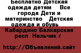 Бесплатно Детская одежда детям  - Все города Дети и материнство » Детская одежда и обувь   . Кабардино-Балкарская респ.,Нальчик г.